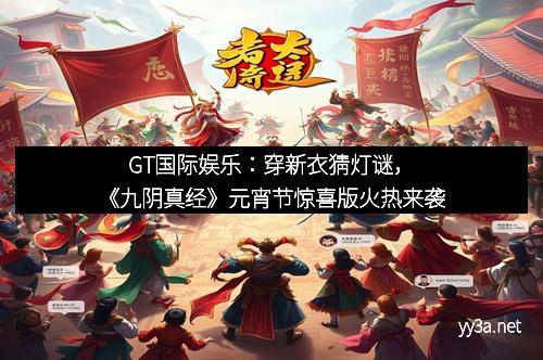 GT国际娱乐：穿新衣猜灯谜，《九阴真经》元宵节惊喜版火热来袭