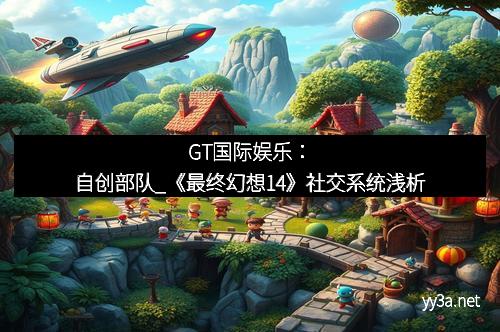 GT国际娱乐：自创部队_《最终幻想14》社交系统浅析